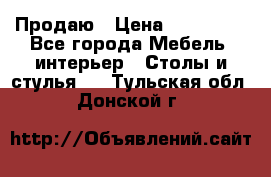 Продаю › Цена ­ 500 000 - Все города Мебель, интерьер » Столы и стулья   . Тульская обл.,Донской г.